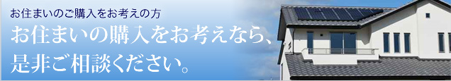 お住まいの購入をお考えなら、是非ご相談ください。